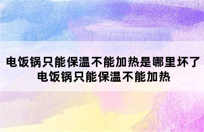 电饭锅只能保温不能加热是哪里坏了 电饭锅只能保温不能加热